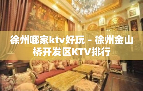 徐州哪家ktv好玩 – 徐州金山桥开发区KTV排行