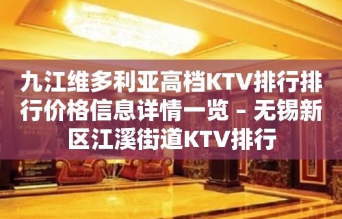 九江维多利亚高档KTV排行排行价格信息详情一览 – 无锡新区江溪街道KTV排行