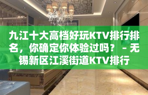 九江十大高档好玩KTV排行排名，你确定你体验过吗？ – 无锡新区江溪街道KTV排行