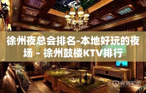 徐州夜总会排名-本地好玩的夜场 – 徐州鼓楼KTV排行