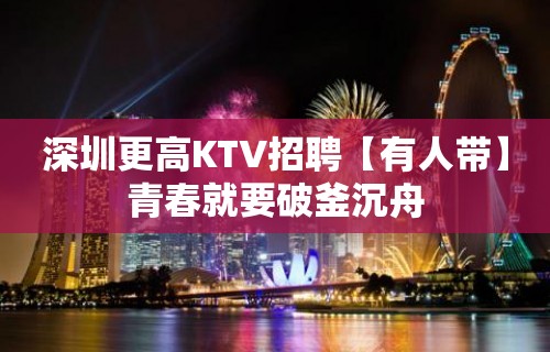 深圳更高KTV招聘【有人带】青春就要破釜沉舟