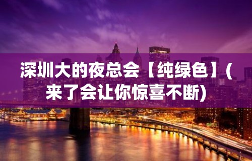 深圳大的夜总会【纯绿色】(来了会让你惊喜不断)