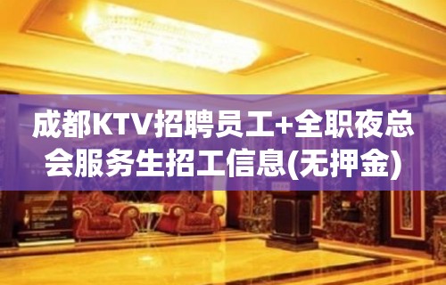 成都KTV招聘员工+全职夜总会服务生招工信息(无押金)