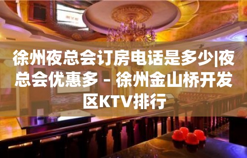 徐州夜总会订房电话是多少|夜总会优惠多 – 徐州金山桥开发区KTV排行