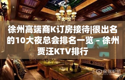 徐州高端商K订房接待|很出名的10大夜总会排名一览 – 徐州贾汪KTV排行