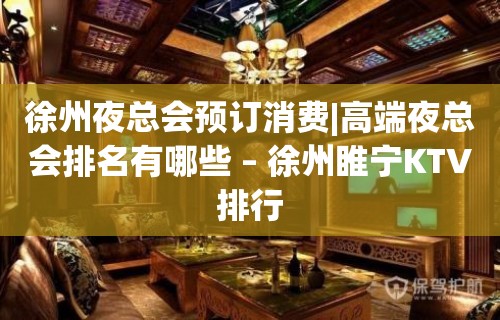 徐州夜总会预订消费|高端夜总会排名有哪些 – 徐州睢宁KTV排行