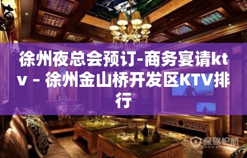 徐州夜总会预订-商务宴请ktv – 徐州金山桥开发区KTV排行