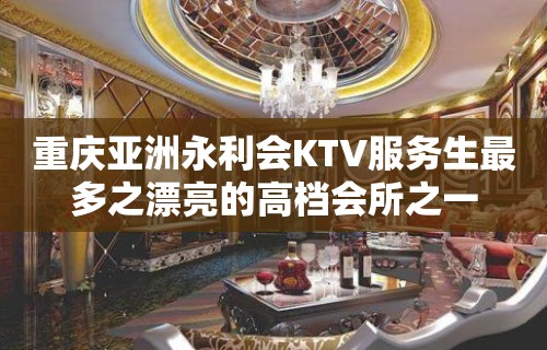 重庆亚洲永利会KTV服务生最多之漂亮的高档会所之一