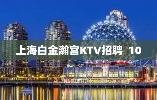 上海白金瀚宫KTV招聘  10