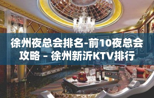 徐州夜总会排名-前10夜总会攻略 – 徐州新沂KTV排行