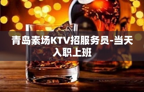 青岛素场KTV招服务员-当天入职上班