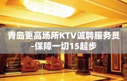 青岛更高场所KTV诚聘服务员-保障一切15起步