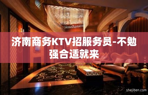 济南商务KTV招服务员-不勉强合适就来