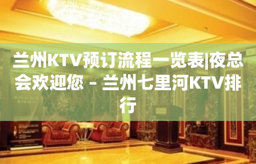 兰州KTV预订流程一览表|夜总会欢迎您 – 兰州七里河KTV排行