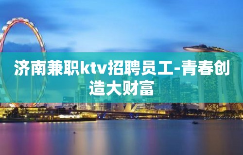 济南兼职ktv招聘员工-青春创造大财富