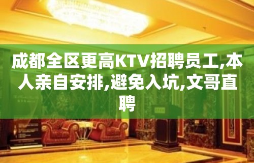 成都全区更高KTV招聘员工,本人亲自安排,避免入坑,文哥直聘