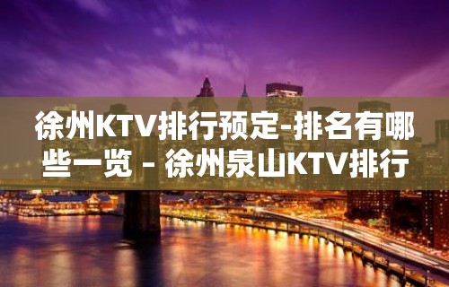 徐州KTV排行预定-排名有哪些一览 – 徐州泉山KTV排行