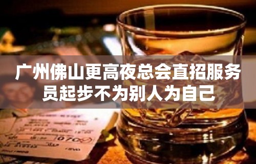 广州佛山更高夜总会直招服务员起步不为别人为自己