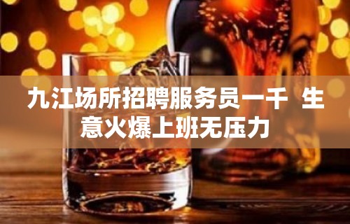 九江场所招聘服务员一千  生意火爆上班无压力