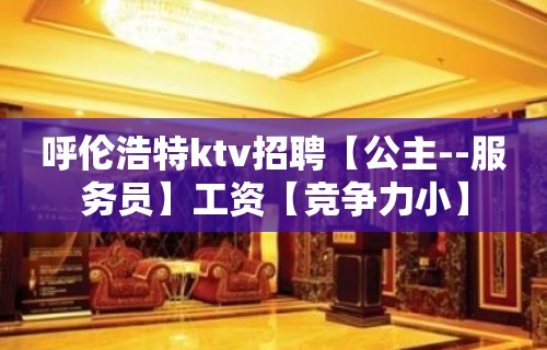 呼伦浩特ktv招聘【公主--服务员】工资【竞争力小】