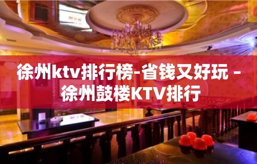 徐州ktv排行榜-省钱又好玩 – 徐州鼓楼KTV排行