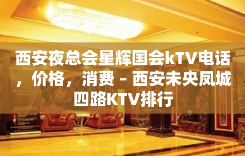 西安夜总会星辉国会kTV电话，价格，消费 – 西安未央凤城四路KTV排行