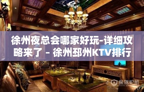 徐州夜总会哪家好玩-详细攻略来了 – 徐州邳州KTV排行