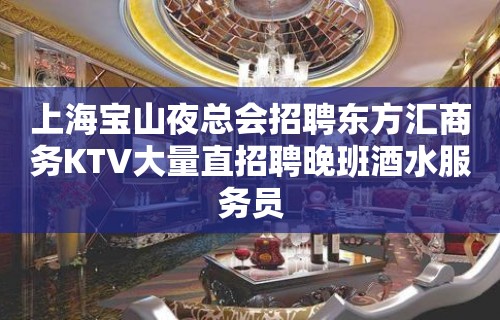 上海宝山夜总会招聘东方汇商务KTV大量直招聘晚班酒水服务员