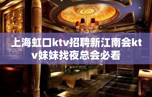 上海虹口ktv招聘新江南会ktv妹妹找夜总会必看