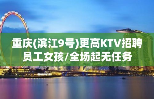 重庆(滨江9号)更高KTV招聘员工女孩/全场起无任务