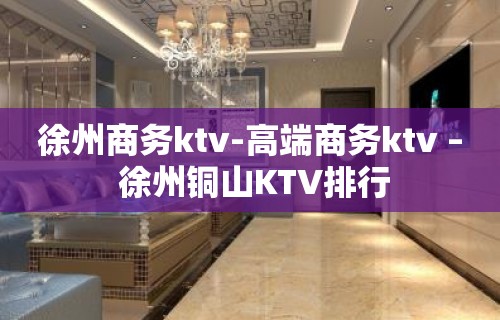 徐州商务ktv-高端商务ktv – 徐州铜山KTV排行