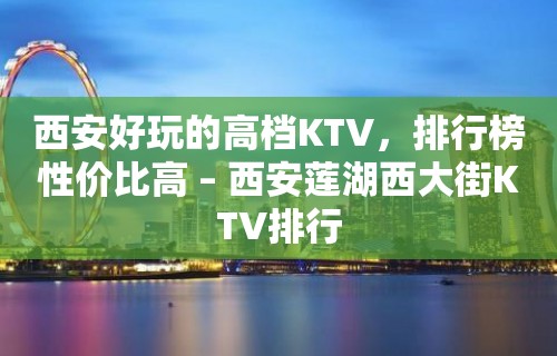 西安好玩的高档KTV，排行榜性价比高 – 西安莲湖西大街KTV排行