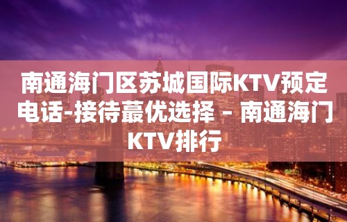 南通海门区苏城国际KTV预定电话-接待蕞优选择 – 南通海门KTV排行