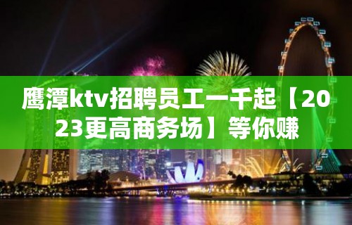 鹰潭ktv招聘员工一千起【2023更高商务场】等你赚