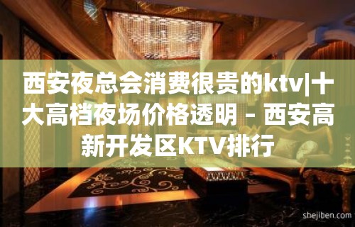 西安夜总会消费很贵的ktv|十大高档夜场价格透明 – 西安高新开发区KTV排行