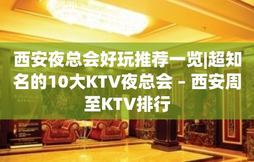 西安夜总会好玩推荐一览|超知名的10大KTV夜总会 – 西安周至KTV排行