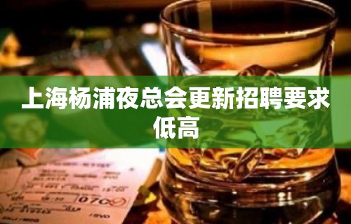 上海杨浦夜总会更新招聘要求低高