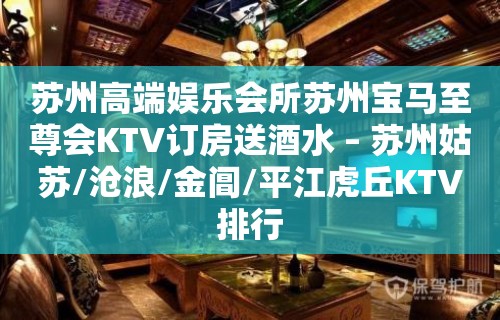 苏州高端娱乐会所苏州宝马至尊会KTV订房送酒水 – 苏州姑苏/沧浪/金阊/平江虎丘KTV排行