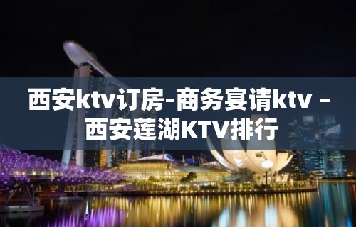 西安ktv订房-商务宴请ktv – 西安莲湖KTV排行