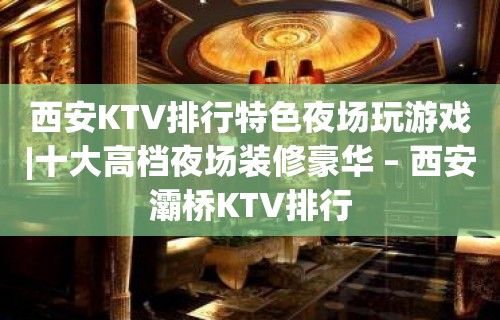 西安KTV排行特色夜场玩游戏|十大高档夜场装修豪华 – 西安灞桥KTV排行