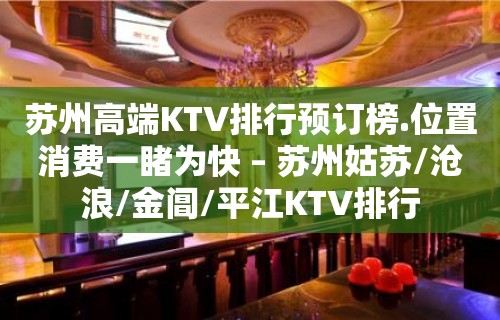 苏州高端KTV排行预订榜.位置消费一睹为快 – 苏州姑苏/沧浪/金阊/平江KTV排行