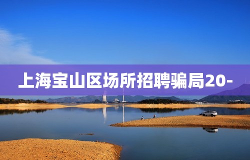 上海宝山区场所招聘骗局20-