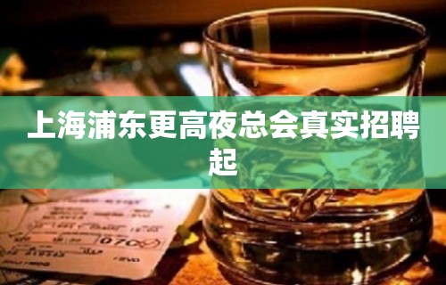 上海浦东更高夜总会真实招聘起