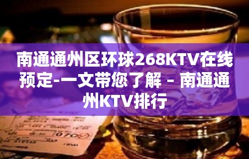 南通通州区环球268KTV在线预定-一文带您了解 – 南通通州KTV排行