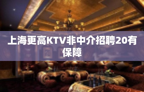 上海更高KTV非中介招聘20有保障