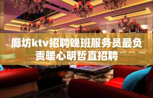 廊坊ktv招聘晚班服务员最负责暖心明哲直招聘