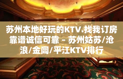 苏州本地好玩的KTV.找我订房靠谱诚信可靠 – 苏州姑苏/沧浪/金阊/平江KTV排行