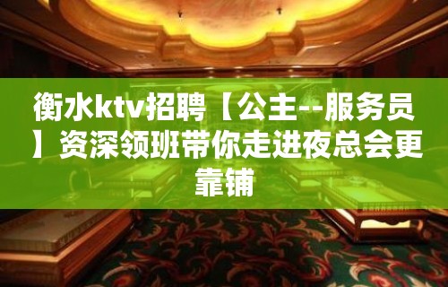 衡水ktv招聘【公主--服务员】资深领班带你走进夜总会更靠铺