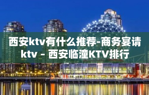 西安ktv有什么推荐-商务宴请ktv – 西安临潼KTV排行