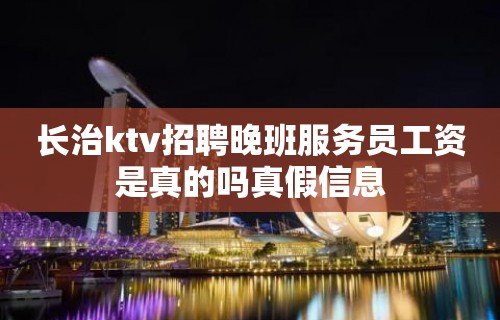 长治ktv招聘晚班服务员工资是真的吗真假信息